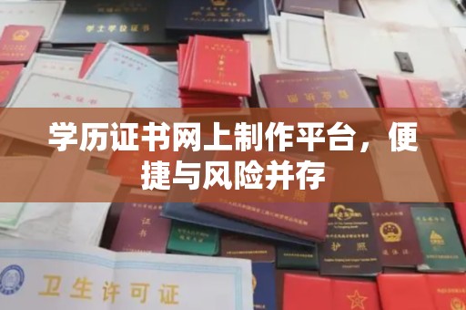 任城学历证书网上制作平台，便捷与风险并存