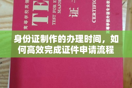 任城身份证制作的办理时间，如何高效完成证件申请流程