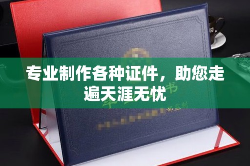 任城专业制作各种证件，助您走遍天涯无忧