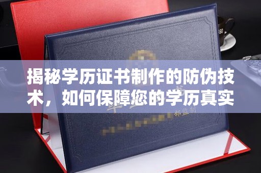任城揭秘学历证书制作的防伪技术，如何保障您的学历真实可信