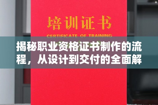 任城揭秘职业资格证书制作的流程，从设计到交付的全面解析