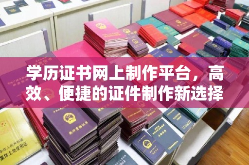 任城学历证书网上制作平台，高效、便捷的证件制作新选择