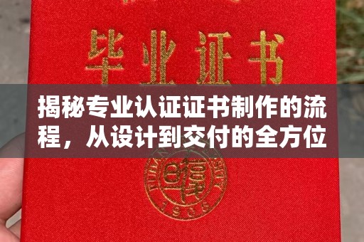 任城揭秘专业认证证书制作的流程，从设计到交付的全方位指南