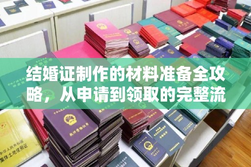 任城结婚证制作的材料准备全攻略，从申请到领取的完整流程