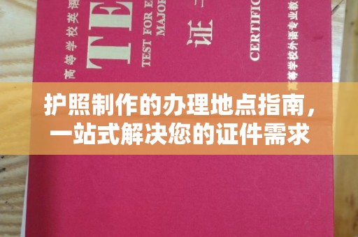 任城护照制作的办理地点指南，一站式解决您的证件需求