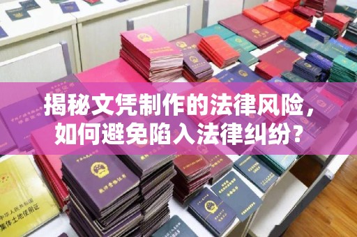 任城揭秘文凭制作的法律风险，如何避免陷入法律纠纷？