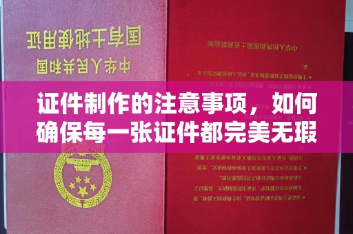 任城证件制作的注意事项，如何确保每一张证件都完美无瑕？