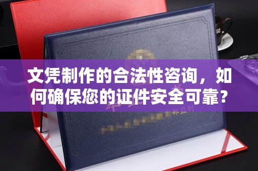 任城文凭制作的合法性咨询，如何确保您的证件安全可靠？