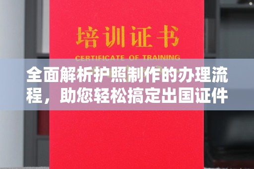 任城全面解析护照制作的办理流程，助您轻松搞定出国证件