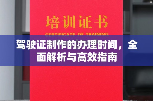 任城驾驶证制作的办理时间，全面解析与高效指南