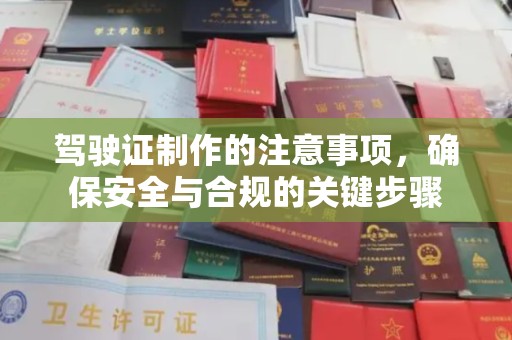 任城驾驶证制作的注意事项，确保安全与合规的关键步骤