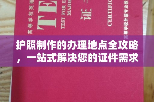 任城护照制作的办理地点全攻略，一站式解决您的证件需求
