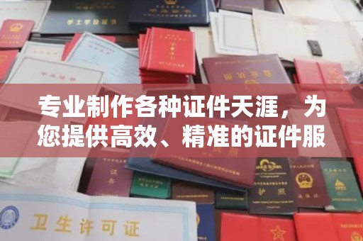 任城专业制作各种证件天涯，为您提供高效、精准的证件服务