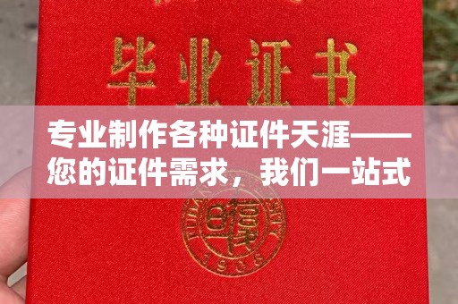 任城专业制作各种证件天涯——您的证件需求，我们一站式解决