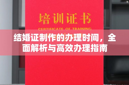 任城结婚证制作的办理时间，全面解析与高效办理指南
