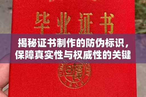 任城揭秘证书制作的防伪标识，保障真实性与权威性的关键